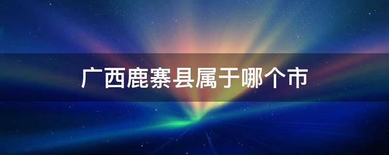 广西鹿寨县属于哪个市 鹿寨县属于哪个省市