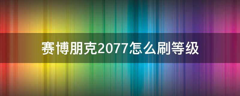 赛博朋克2077怎么刷等级 赛博朋克2077哪里刷等级