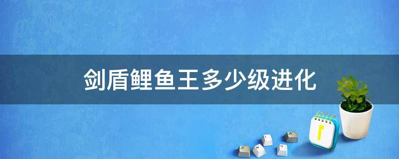 剑盾鲤鱼王多少级进化 宝可梦剑盾鲤鱼王多少级进化