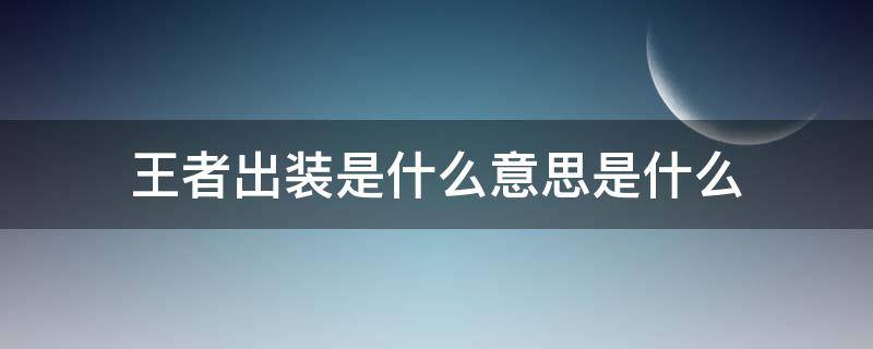 王者出装是什么意思是什么（王者里面的出装是什么意思）