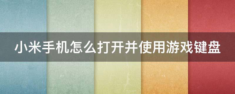 小米手机怎么打开并使用游戏键盘 小米手机怎么打开并使用游戏键盘功能