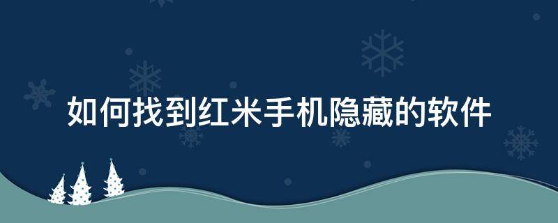 如何找到红米手机隐藏的软件 红米手机隐藏的软件怎么找出来怎么办