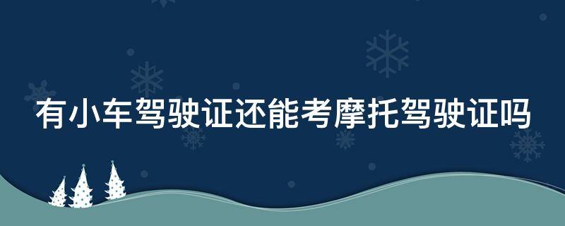 有小车驾驶证还能考摩托驾驶证吗 有小车证还可以考摩托车证吗