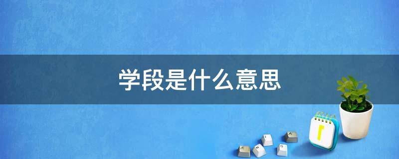 学段是什么意思 报考岗位学段是什么意思