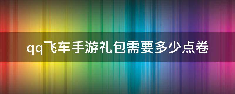 qq飞车手游礼包需要多少点卷 qq飞车手游礼包要多少点券