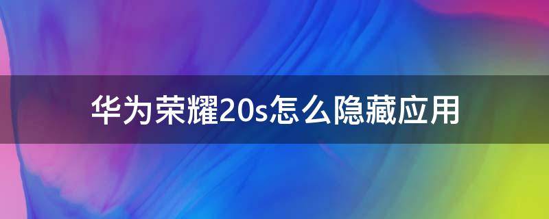 华为荣耀20s怎么隐藏应用（华为荣耀20s怎么隐藏应用游戏）