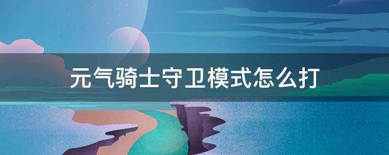 元气骑士守卫模式怎么打 元气骑士的守卫模式