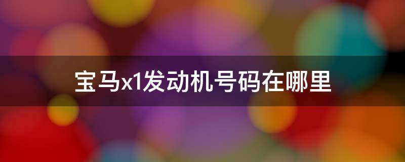 宝马x1发动机号码在哪里（宝马x1的发动机号码在哪里）