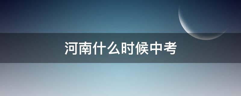 河南什么时候中考（河南什么时候中考报志愿）