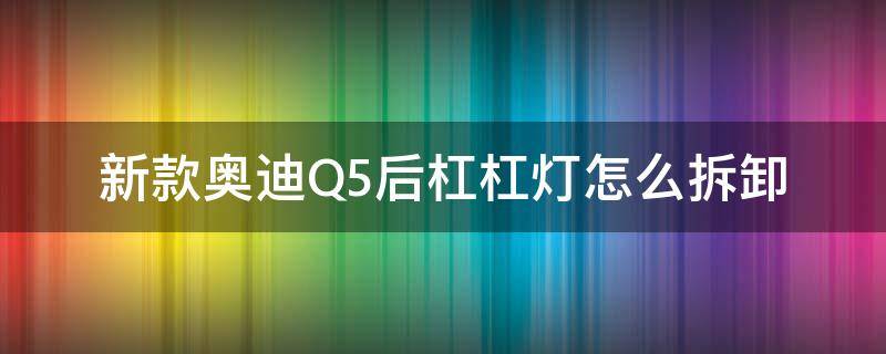 新款奥迪Q5后杠杠灯怎么拆卸 奥迪q5杠灯拆卸教程