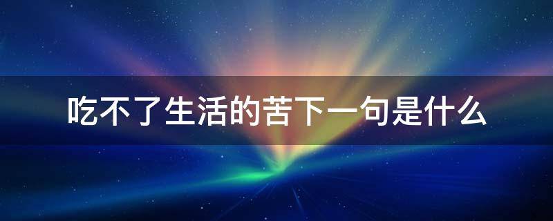 吃不了生活的苦下一句是什么 吃不了现在的苦下一句