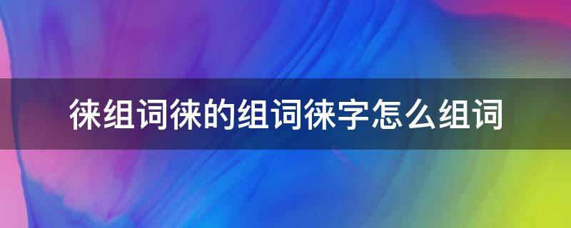 徕组词徕的组词徕字怎么组词 徕的组词是什么啊