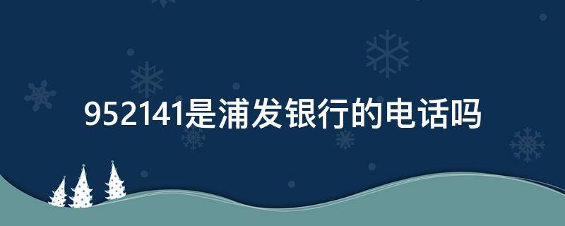 952141是浦发银行的电话吗（9525是银行电话吗）