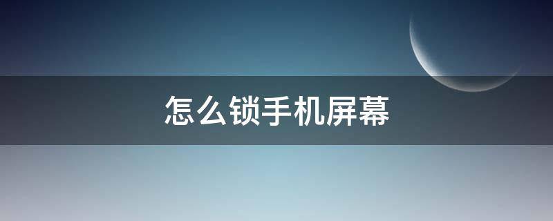 怎么锁手机屏幕（怎么锁手机屏幕上的软件）