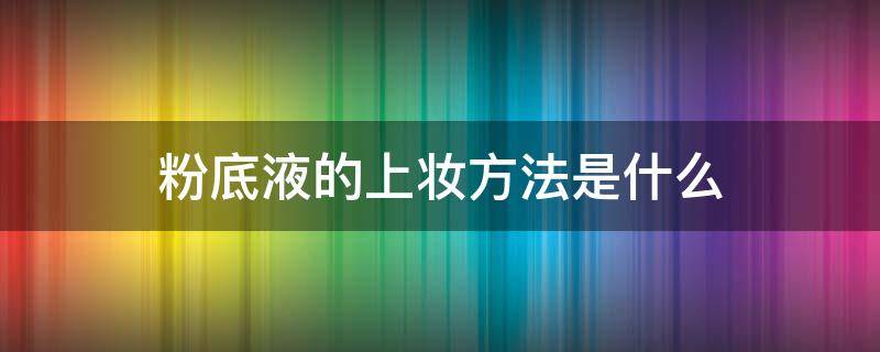 粉底液的上妆方法是什么 粉底液用什么上妆