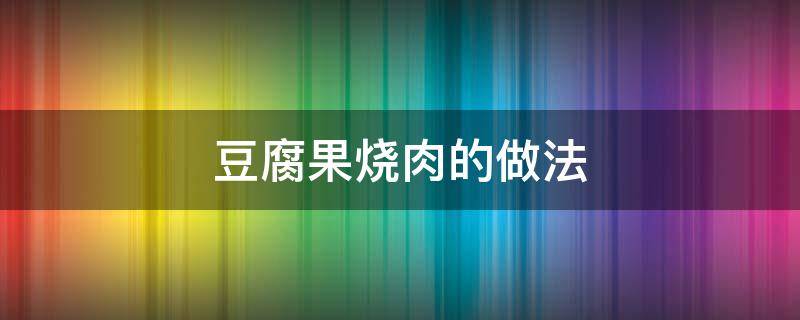 豆腐果烧肉的做法 红烧肉烧豆腐果的做法