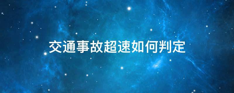 交通事故超速如何判定 交通事故如何鉴定车超速