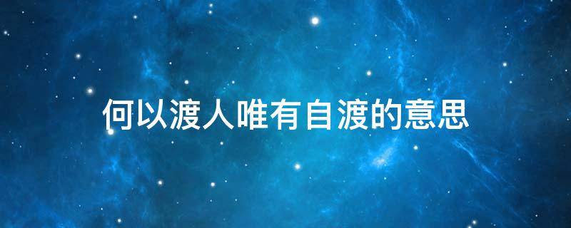 何以渡人唯有自渡的意思（自渡不了,何以渡人,下一句是什么?）