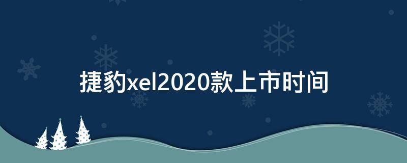 捷豹xel2020款上市时间 捷豹xel2021款上市时间