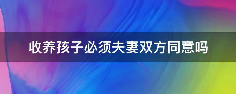 收养孩子必须夫妻双方同意吗 收养孩子必须是夫妻吗