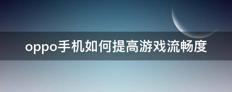 oppo手机如何提高游戏流畅度（oppo手机提高游戏性能）