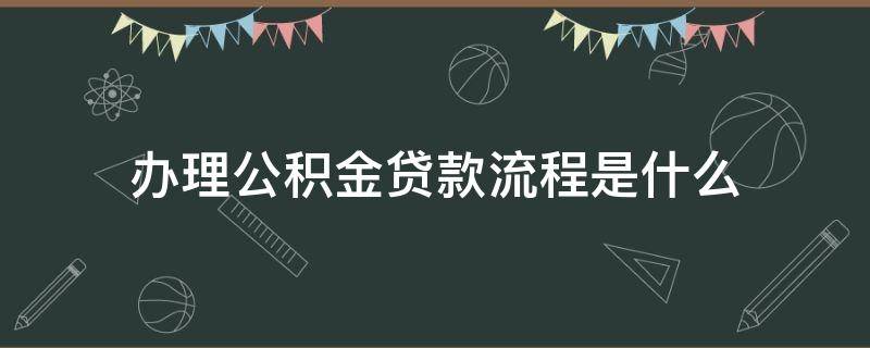 办理公积金贷款流程是什么 公积金贷款需要什么流程