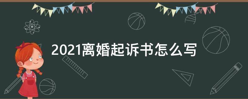 2021离婚起诉书怎么写（2021离婚起诉书格式）