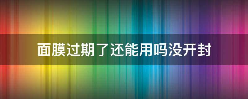 面膜过期了还能用吗没开封（补水面膜过期了还能用吗没开封）