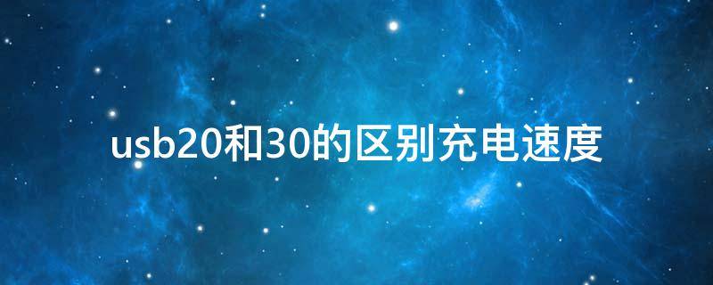 usb20和30的区别充电速度 充电速度30t是什么意思