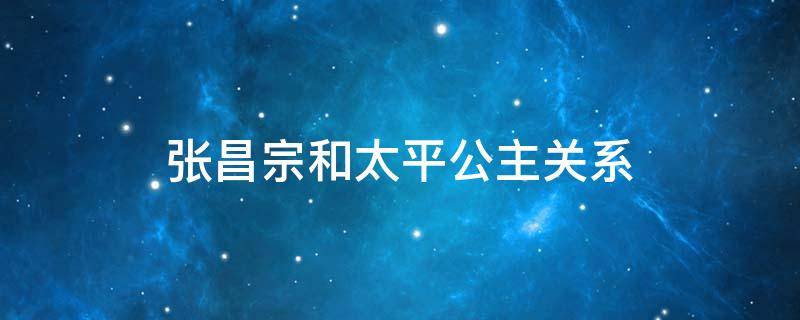 张昌宗和太平公主关系（玄宗和太平公主关系）