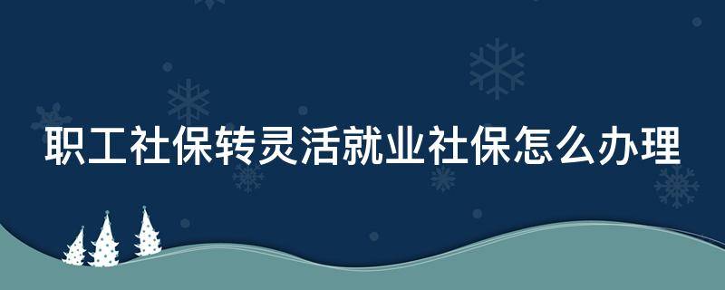 职工社保转灵活就业社保怎么办理 郑州职工社保转灵活就业社保怎么办理