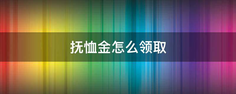 抚恤金怎么领取 职工抚恤金怎么领取