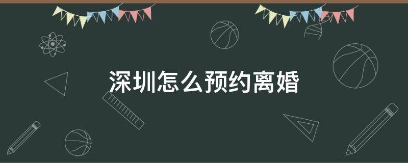 深圳怎么预约离婚 深圳怎么预约离婚办理