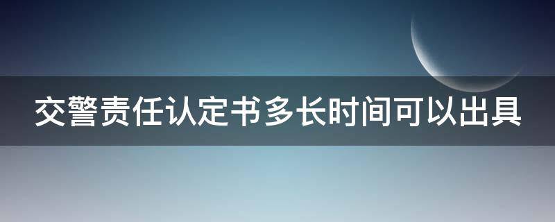 交警责任认定书多长时间可以出具 死亡事故交警责任认定书多长时间可以出具