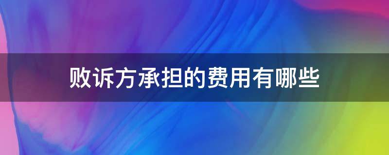 败诉方承担的费用有哪些 败诉方承担什么费用