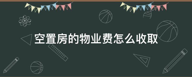 空置房的物业费怎么收取 物业空置房物业费按什么标准收取