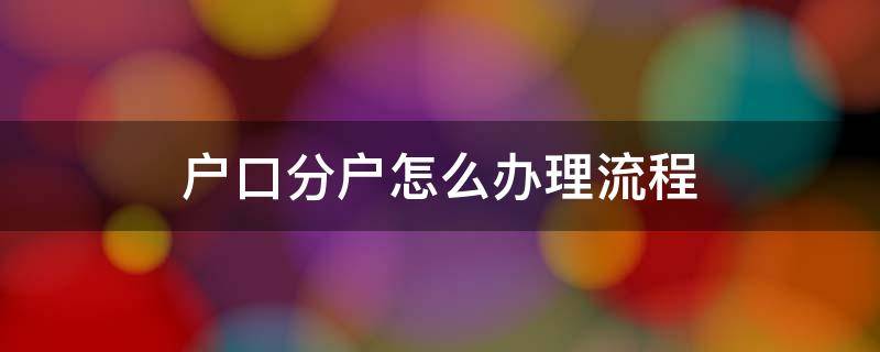 户口分户怎么办理流程（户口分户如何办理）