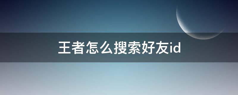 王者怎么搜索好友id 王者怎么搜索好友名字