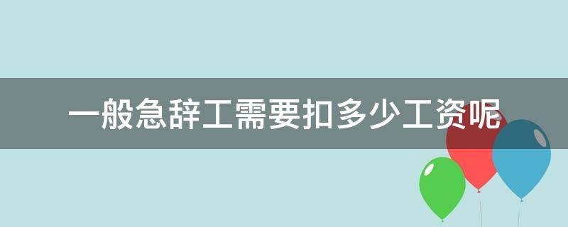 一般急辞工需要扣多少工资呢（劳动法规定急辞工扣多少工资）