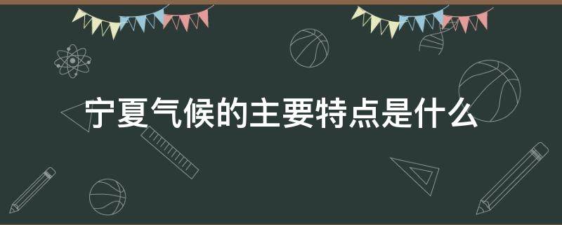 宁夏气候的主要特点是什么（宁夏气候类型及气候特点是什么）