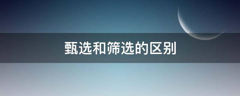 甄选和筛选的区别 筛选与挑选的区别