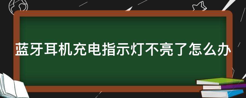 蓝牙耳机充电指示灯不亮了怎么办 蓝牙耳机充电指示灯不亮怎么回事