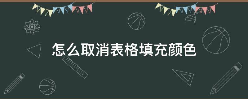 怎么取消表格填充颜色（怎样取消表格填充颜色）