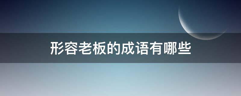 形容老板的成语有哪些（形容当老板的成语）