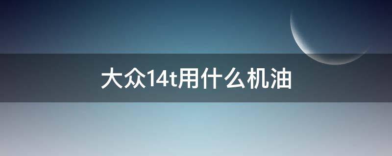 大众1.4t用什么机油 大众1.4t用什么机油好