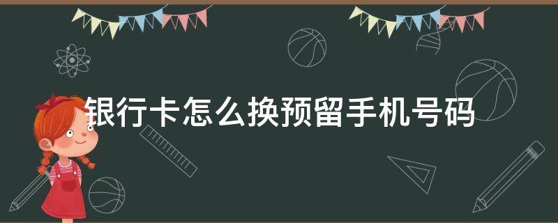 银行卡怎么换预留手机号码（农业银行卡怎么换预留手机号码）