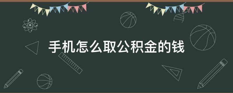 手机怎么取公积金的钱 手机如何取公积金的钱