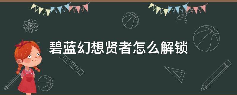 碧蓝幻想贤者怎么解锁（碧蓝幻想贤者怎么获得）