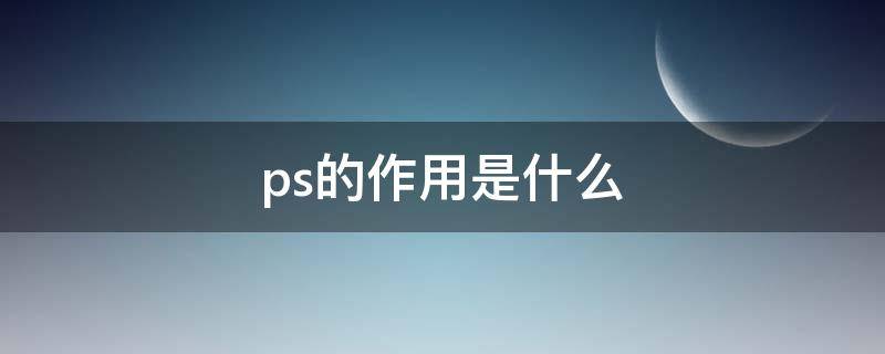 ps的作用是什么（ps的作用是什么意思）