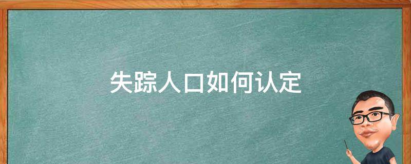 失踪人口如何认定 失踪人口判定